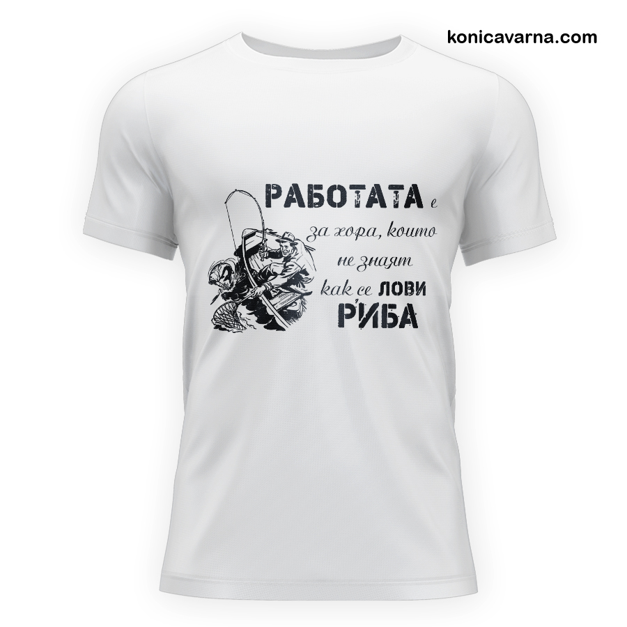 Тениска с готов дизайн Работата е за хора, които не знаят как се лови риба